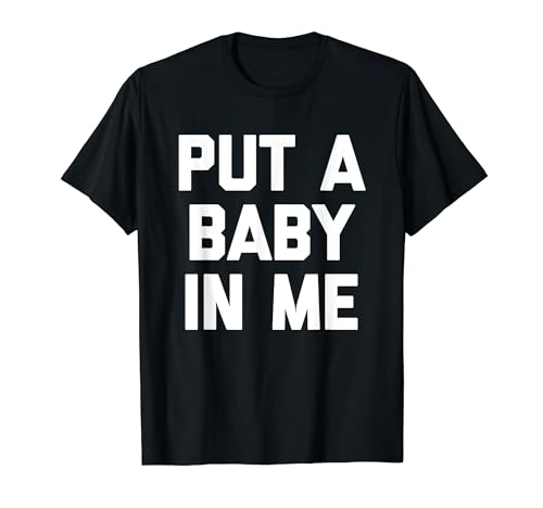 Put A Baby In Me – Lustiger Spruch sarkastisch niedlich cool Neuheit T-Shirt von Funny Sayings & Funny Designs