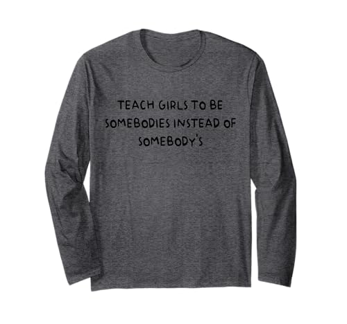 Bringen Sie Mädchen bei, jemand zu sein, anstatt jemand zu sein Langarmshirt von Funny Teach Girls To Be Somebodies