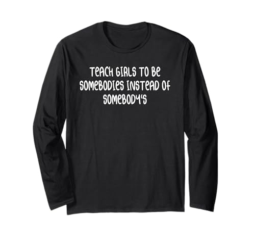 Bringen Sie Mädchen bei, jemand zu sein, anstatt jemand zu sein Langarmshirt von Funny Teach Girls To Be Somebodies