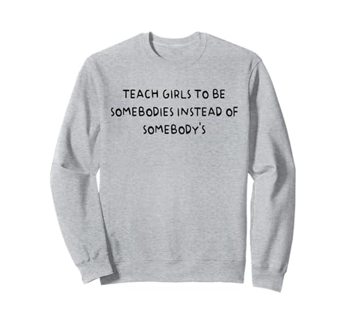 Bringen Sie Mädchen bei, jemand zu sein, anstatt jemand zu sein Sweatshirt von Funny Teach Girls To Be Somebodies
