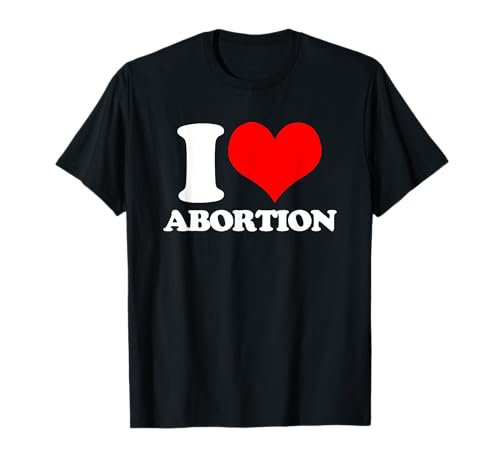 I Love Abortion - Lustiger Spruch sarkastisch Frauen cool süß T-Shirt I Love Abortion - Lustiger Spruch sarkastisch Frauen cool süß T-Shirt von Funny Women's Gifts & Funny Ladies Designs