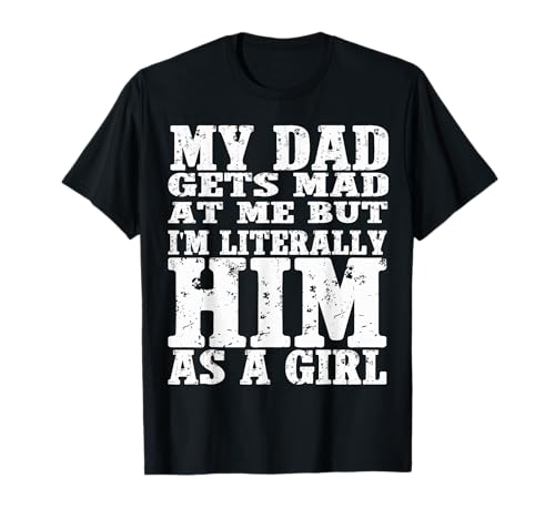My dad gets mad at me but I'm Literally him as a Girl T-Shirt von Funny my dad gets mad at me but i'm literally him