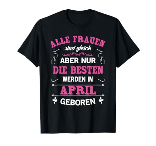 Alle Frauen Sind Gleich Besten Werden Im April Geboren T-Shirt von Geburtstag Deko Geschenke Geboren Im April