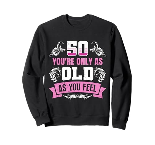 50 Jahre YOU'RE ONLY AS OLD AS YOU FEEL Lustiges Frauen Sweatshirt 50 Jahre YOU'RE ONLY AS OLD AS YOU FEEL Lustiges Frauen Sweatshirt von Geburtstagsgeschenk 50. Geburtstag Party 50 Jahre