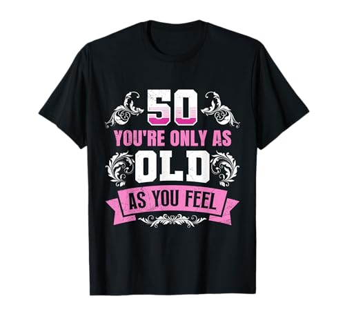 50 Jahre YOU'RE ONLY AS OLD AS YOU FEEL Lustiges Frauen T-Shirt von Geburtstagsgeschenk 50. Geburtstag Party 50 Jahre