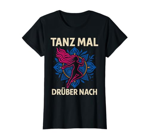 Tanz! MAL DRÜBER NACH lustiger Spruch Damen Tanzen T-Shirt Tanz! MAL DRÜBER NACH lustiger Spruch Damen Tanzen T-Shirt von Geschenkidee Frau witziger Deko Spruch tanzen