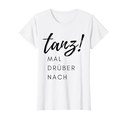 tanz! MAL DRÜBER NACH lustiger Spruch Damen Geschenk T-Shirt tanz! MAL DRÜBER NACH lustiger Spruch Damen Geschenk T-Shirt von Geschenkidee Frau witziger Deko Spruch