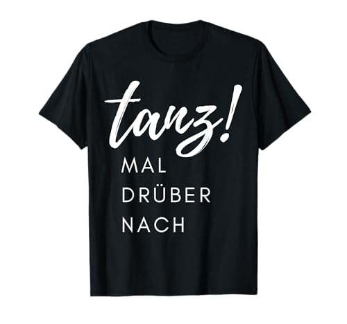 tanz! MAL DRÜBER NACH lustiger Spruch Damen Herren Geschenk T-Shirt tanz! MAL DRÜBER NACH lustiger Spruch Damen Herren Geschenk T-Shirt von Geschenkidee Mann Frau witziger Deko Spruch tanzen