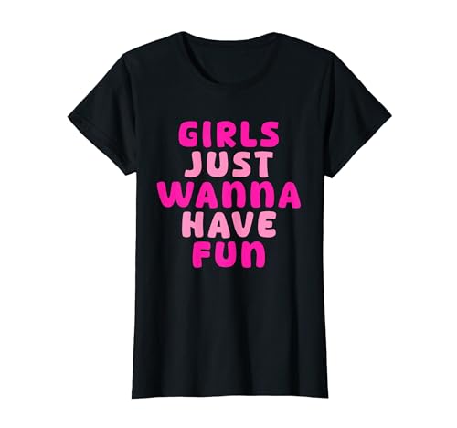 Girls Just Wanna Have Fun Design für Frauen und Mädchen T-Shirt von Girls Just Wanna Have Fun For Women and girls