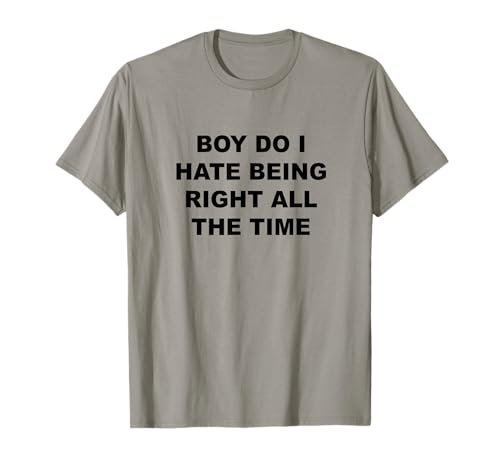 Boy Do I Hate Being Right ALL THE TIME | Funny Know it All - T-Shirt Boy Do I Hate Being Right ALL THE TIME | Funny Know it All - T-Shirt von Gosh, I'm Just Right So Much - Clothing