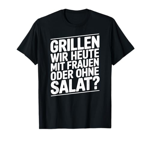 Grillen Wir Heute Mit Frauen Oder Ohne Salat T-Shirt Grillen Wir Heute Mit Frauen Oder Ohne Salat T-Shirt von Grill BBQ Grill Humor Deutsch Phrase Männer
