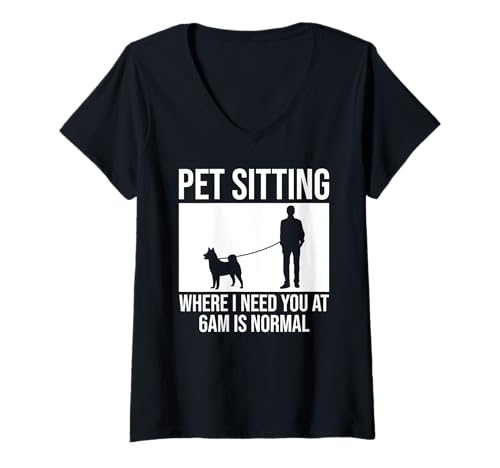 Damen Pet Sitting Where I Need You At 6AM Is Normal Dog Sitter T-Shirt mit V-Ausschnitt von Haustiersitter Hundesitter Designs Ideen