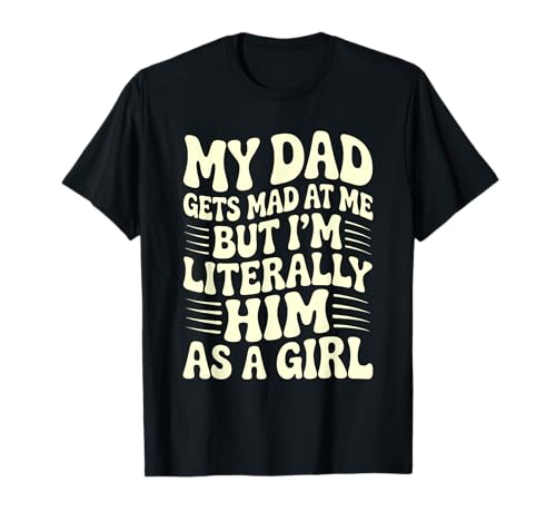 My Dad Gets Mad But I'm Literally Him As A Girl Funny T-Shirt My Dad Gets Mad But I'm Literally Him As A Girl Funny T-Shirt von Hilarious Sarcastic Father Daughter Quote Apparel