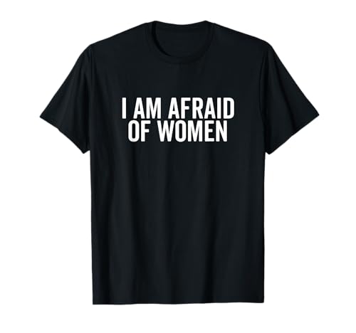 I Am Afraid of Women Lustiger Humor für Männer und Freunde T-Shirt I Am Afraid of Women Lustiger Humor für Männer und Freunde T-Shirt von Humor Me with Laughter and Fun Apparel