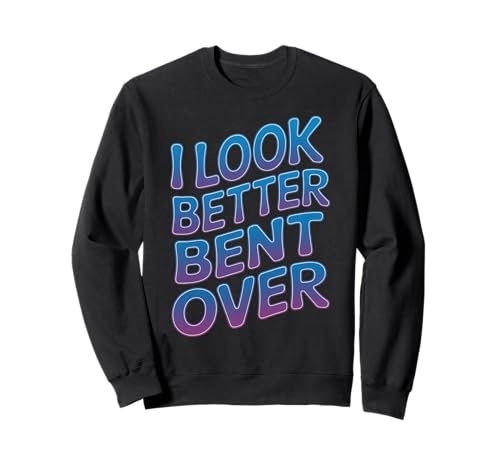 Lustiger Spruch I Look Better Bent Over Joke Bold Women Men Sweatshirt von Humorous Adult Sarcasm Flirty Sassy Attitude Gag