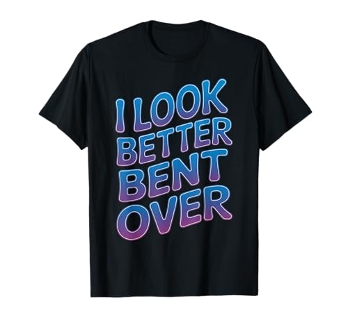 Lustiger Spruch I Look Better Bent Over Joke Bold Women Men T-Shirt Lustiger Spruch I Look Better Bent Over Joke Bold Women Men T-Shirt von Humorous Adult Sarcasm Flirty Sassy Attitude Gag