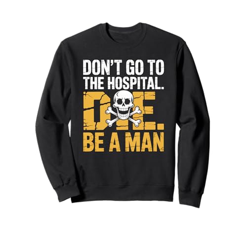 Don't Go To Hospital... Die. Be A Man Lustige Sprüche Sweatshirt von Humorous Quote Saying - DressedForDuty