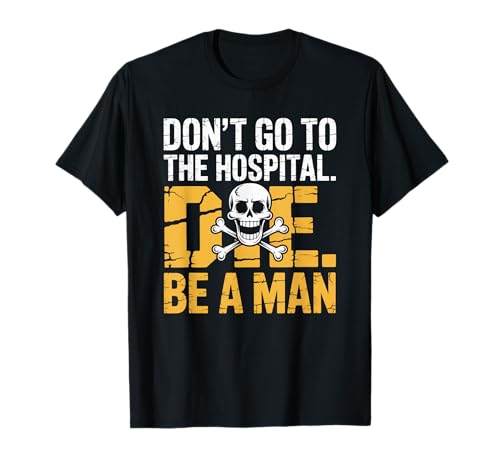 Don't Go To Hospital... Die. Be A Man Lustige Sprüche T-Shirt von Humorous Quote Saying - DressedForDuty
