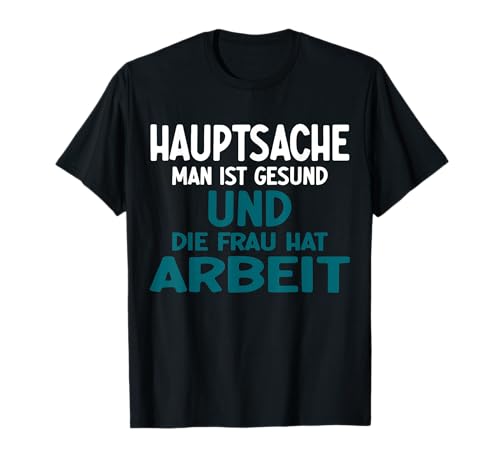 Hauptsache man ist gesund und die Frau hat Arbeit, Beziehung T-Shirt Hauptsache man ist gesund und die Frau hat Arbeit, Beziehung T-Shirt von Humorvolle Beziehungssprüche mit Ironie