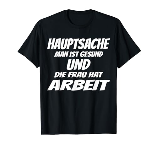 Hauptsache man ist gesund und die Frau hat Arbeit, Beziehung T-Shirt Hauptsache man ist gesund und die Frau hat Arbeit, Beziehung T-Shirt von Humorvolle Beziehungssprüche mit Ironie
