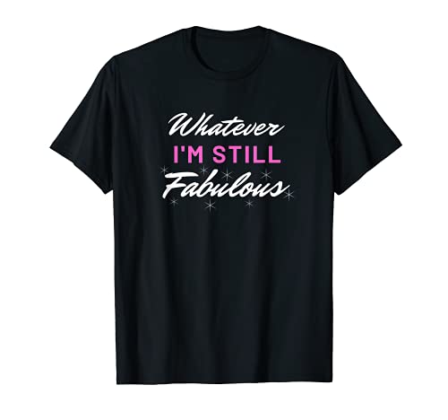 Whatever I'm Still Fabulous Süße Geschenkidee für Damen T-Shirt Whatever I'm Still Fabulous Süße Geschenkidee für Damen T-Shirt von HustlaGirl