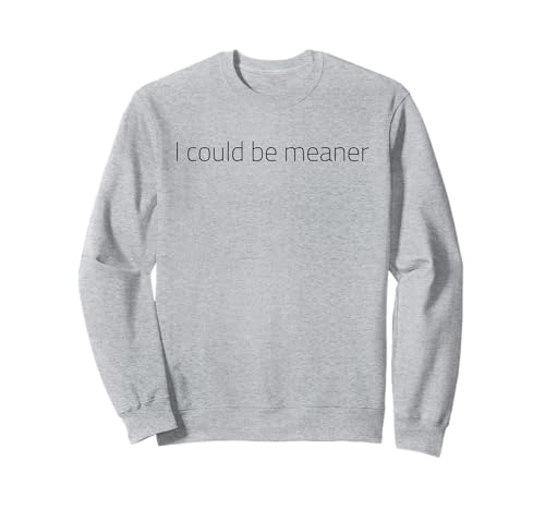 Lustiger Spruch Zitat I Could Be Meaner For Men Women Sweatshirt von I Could Be Meaner For Men Women TEE