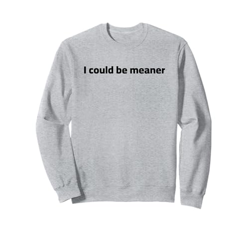 Lustiger Spruch Zitat I Could Be Meaner For Men Women Sweatshirt von I Could Be Meaner For Men Women TEE