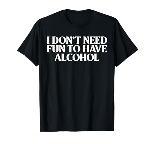 I Don't Need Fun to Have Alcohol Herren Damen T-Shirt T-Shirt von I Don't Need Fun To Have Alcohol Funny Tee