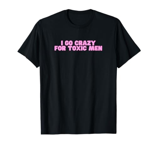 I Go Crazy For Toxic Men Y2K Lustiges Sarkasmus-Meme für College-Mädchen T-Shirt von I Go Crazy For Toxic Men