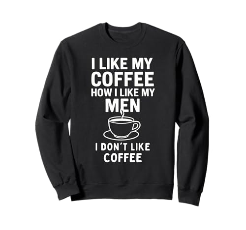 I Like My Coffee How I Like My Men - I Don't Like Coffee Sweatshirt von I Like My Coffee How I Like My Men Joke