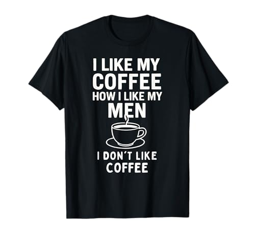 I Like My Coffee How I Like My Men - I Don't Like Coffee T-Shirt von I Like My Coffee How I Like My Men Joke