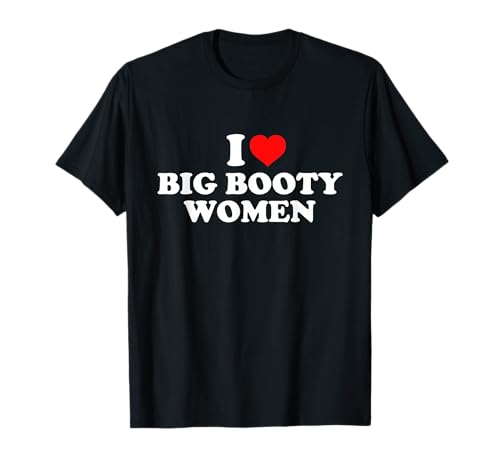 I Love Big Booty Women T-Shirt von I Love Big Booty Women