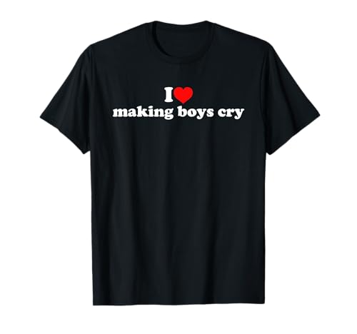 I Love Making Boys Cry T-Shirt I Love Making Boys Cry T-Shirt von I Love Making Boys Cry