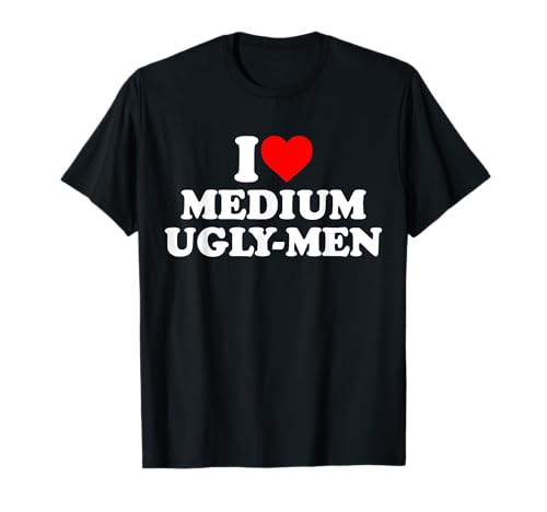 I Love Medium Ugly Men T-Shirt von I Love Medium Ugly Men Heart Shirt