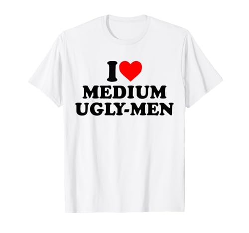 I Love Medium Ugly Men T-Shirt von I Love Medium Ugly Men Heart Shirt