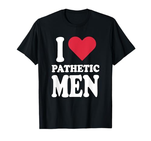 Ich liebe erbärmliche Männer T-Shirt von I Love Pathetic Men Tees