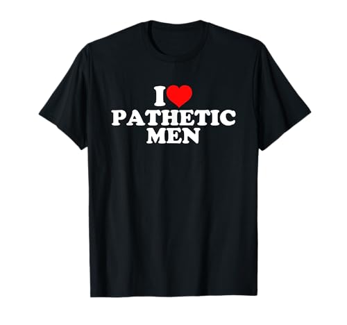 I Love Pathetic Men T-Shirt von I Love Pathetic Men
