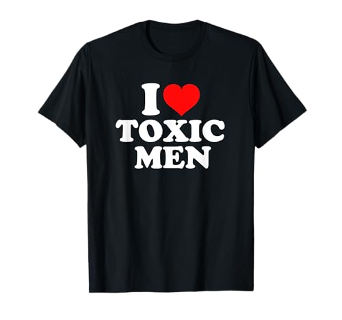 I Love Toxic Men T-Shirt von I Love Toxic Men