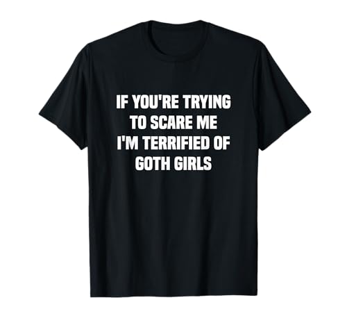 If You Are Try to Scare Me I'm Terrified of Gothic Girls T-Shirt If You Are Try to Scare Me I'm Terrified of Gothic Girls T-Shirt von I’M TERRIFIED OF GOTH GIRLS FUNNY VIRAL MEME QUOTE
