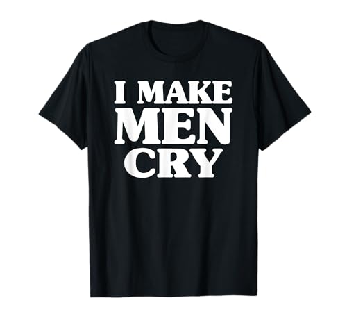 I Make Men Cry Lustige Frauen Zitate Liebe T-Shirt von I Make Men Cry Tees