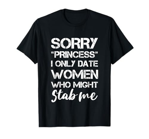Lustiges T-Shirt mit Aufschrift "Sorry Princess I Only Date Women Who Might Stab Me" T-Shirt von I Only Date Women Who Might Stab Me apparel