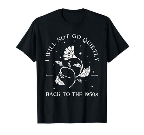 Ich werde Nicht leise zurück zu den 1950er Jahren gehen Frauen, Feministin T-Shirt von I Will Not Go Quietly Back To The 1950s Apparel