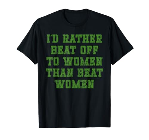 Ich würde Lieber Frauen Schlagen, als Frauen zu Schlagen T-Shirt Ich würde Lieber Frauen Schlagen, als Frauen zu Schlagen T-Shirt von I'd rather beat off to women than beat women tees
