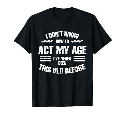 I Don't Know How To Act My Age Lustiger Alter Geburtstag Männer Frauen T-Shirt I Don't Know How To Act My Age Lustiger Alter Geburtstag Männer Frauen T-Shirt von I dont know how to act my age shirt