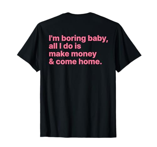 I'm Boring Baby All I Do is Make Money and Come Home ON Back T-Shirt I'm Boring Baby All I Do is Make Money and Come Home ON Back T-Shirt von I'm Boring Baby Y2k Aesthetic Iconic Slogan