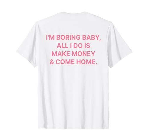 I'm Boring Baby All I Do is Make Money and Come Home ON Back T-Shirt I'm Boring Baby All I Do is Make Money and Come Home ON Back T-Shirt von I'm Boring Baby Y2k Aesthetic Iconic Slogan
