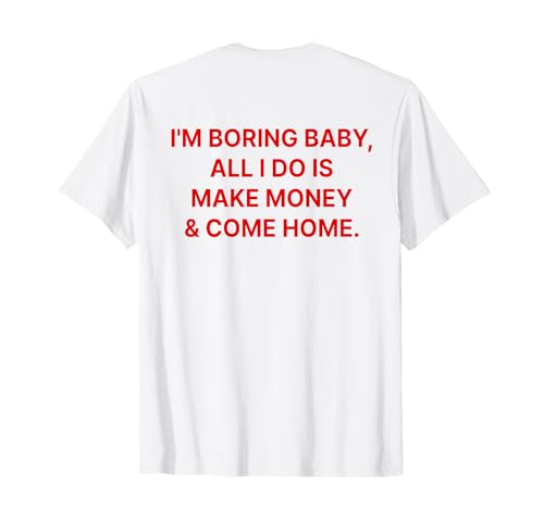 I'm Boring Baby All I Do is Make Money and Come Home ON Back T-Shirt I'm Boring Baby All I Do is Make Money and Come Home ON Back T-Shirt von I'm Boring Baby Y2k Aesthetic Iconic Slogan