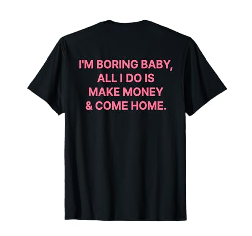 I'm Boring Baby All I Do is Make Money and Come Home ON Back T-Shirt I'm Boring Baby All I Do is Make Money and Come Home ON Back T-Shirt von I'm Boring Baby Y2k Aesthetic Iconic Slogan