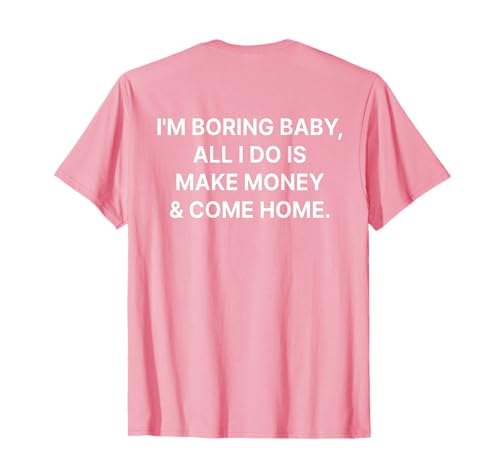 I'm Boring Baby All I Do is Make Money and Come Home ON Back T-Shirt I'm Boring Baby All I Do is Make Money and Come Home ON Back T-Shirt von I'm Boring Baby Y2k Aesthetic Iconic Slogan
