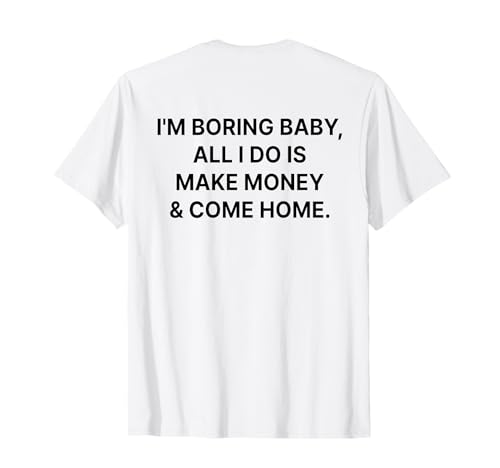 I'm Boring Baby All I Do is Make Money and Come Home ON Back T-Shirt I'm Boring Baby All I Do is Make Money and Come Home ON Back T-Shirt von I'm Boring Baby Y2k Aesthetic Iconic Slogan